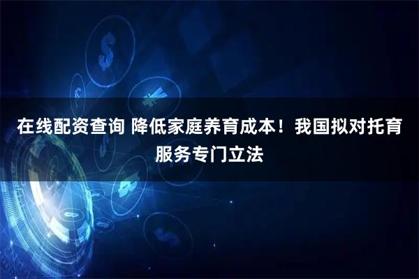 在线配资查询 降低家庭养育成本！我国拟对托育服务专门立法