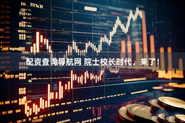 配资查询导航网 院士校长时代，来了！