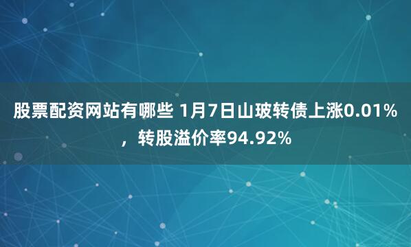 股票配资网站有哪些 1月7日山玻转债上涨0.01%，转股溢价率94.92%