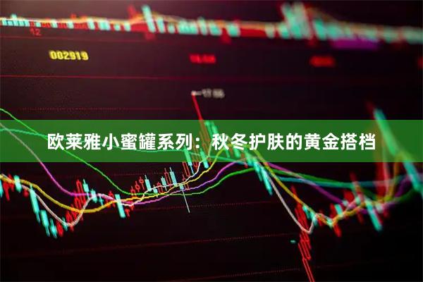 欧莱雅小蜜罐系列：秋冬护肤的黄金搭档
