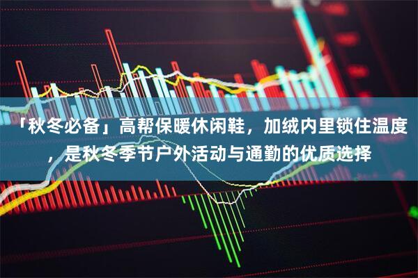 「秋冬必备」高帮保暖休闲鞋，加绒内里锁住温度，是秋冬季节户外活动与通勤的优质选择