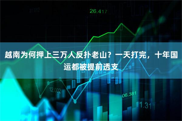 越南为何押上三万人反扑老山？一天打完，十年国运都被提前透支