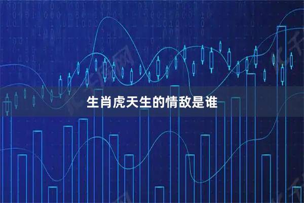 生肖虎天生的情敌是谁