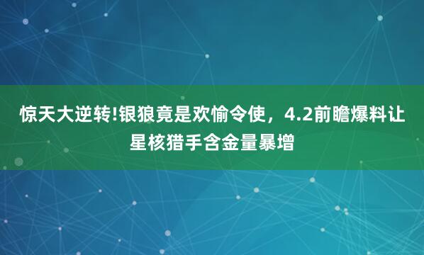 惊天大逆转!银狼竟是欢愉令使，4.2前瞻爆料让星核猎手含金量暴增