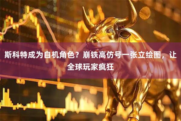 斯科特成为自机角色？崩铁高仿号一张立绘图，让全球玩家疯狂