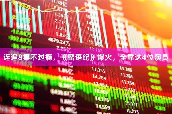 连追8集不过瘾，《蜜语纪》爆火，全靠这4位演员