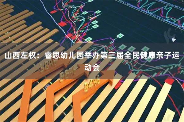 山西左权：睿思幼儿园举办第三届全民健康亲子运动会