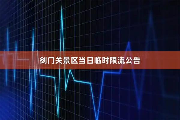 剑门关景区当日临时限流公告