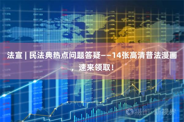 法宣 | 民法典热点问题答疑——14张高清普法漫画，速来领取！