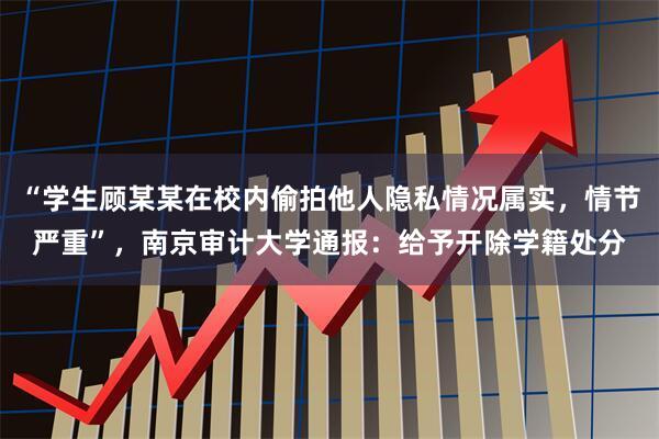 “学生顾某某在校内偷拍他人隐私情况属实，情节严重”，南京审计大学通报：给予开除学籍处分