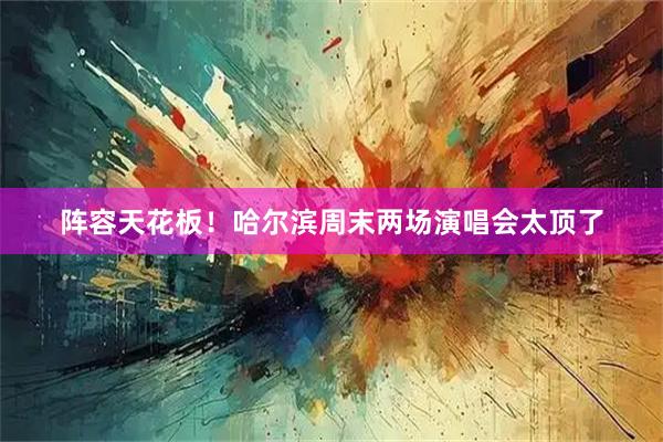 阵容天花板！哈尔滨周末两场演唱会太顶了