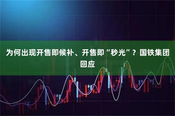 为何出现开售即候补、开售即“秒光”？国铁集团回应