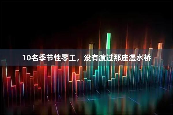 10名季节性零工，没有渡过那座漫水桥