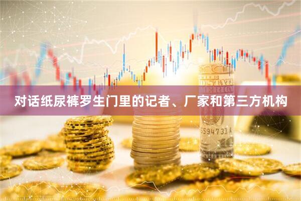 对话纸尿裤罗生门里的记者、厂家和第三方机构