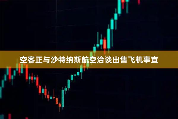 空客正与沙特纳斯航空洽谈出售飞机事宜