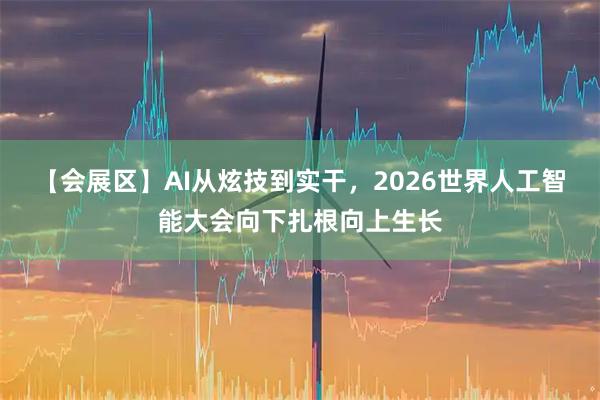 【会展区】AI从炫技到实干，2026世界人工智能大会向下扎根向上生长